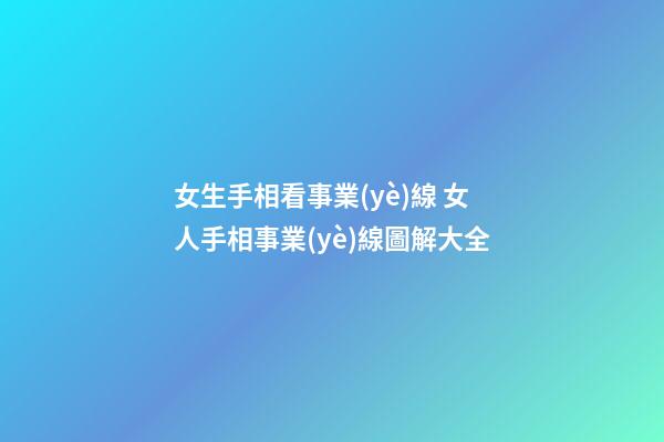 女生手相看事業(yè)線 女人手相事業(yè)線圖解大全